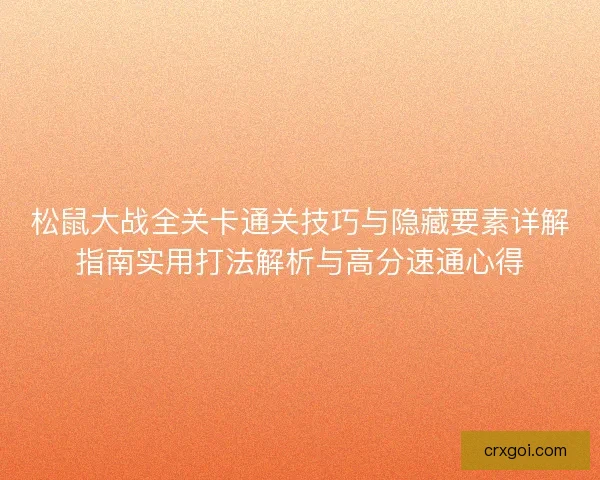 松鼠大战全关卡通关技巧与隐藏要素详解指南实用打法解析与高分速通心得