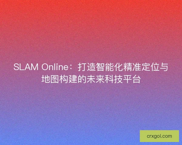 SLAM Online：打造智能化精准定位与地图构建的未来科技平台
