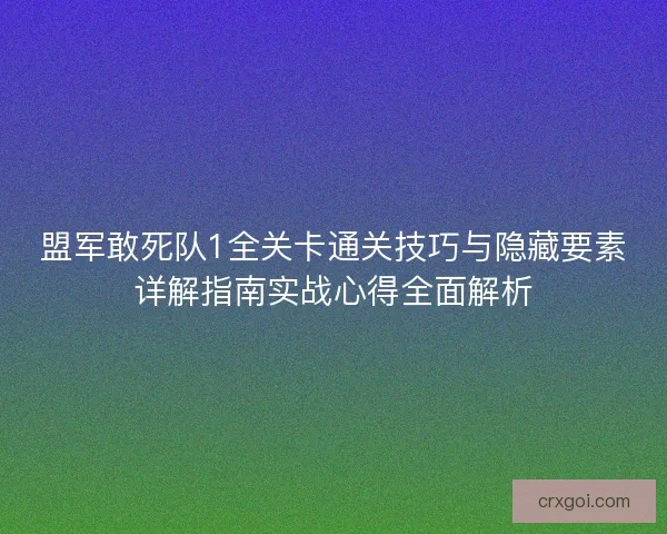 盟军敢死队1全关卡通关技巧与隐藏要素详解指南实战心得全面解析