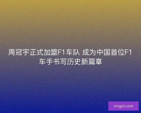 周冠宇正式加盟F1车队 成为中国首位F1车手书写历史新篇章 周冠宇正式加盟F1车队 成为中国首位F1车手书写历史新篇章